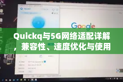 Quickq与5G网络适配详解，兼容性、速度优化与使用技巧