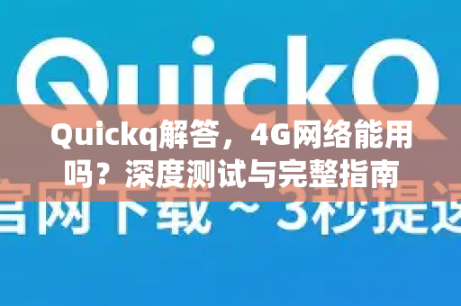 Quickq解答，4G网络能用吗？深度测试与完整指南