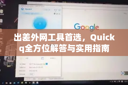 出差外网工具首选，Quickq全方位解答与实用指南