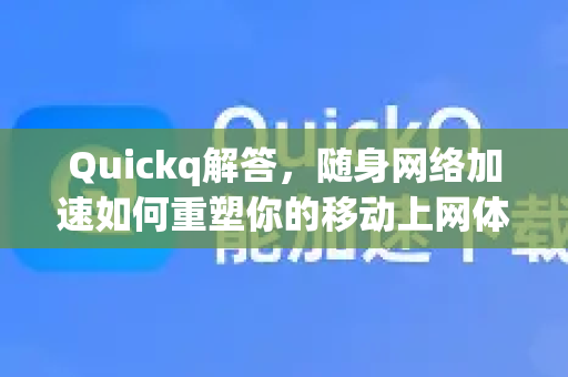 Quickq解答，随身网络加速如何重塑你的移动上网体验？