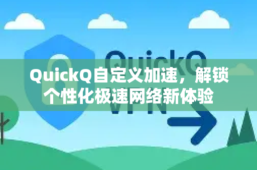 QuickQ自定义加速，解锁个性化极速网络新体验