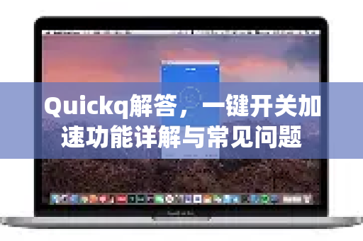 Quickq解答，一键开关加速功能详解与常见问题-第1张图片-QuickQ官方网站 - 高速稳定连接
