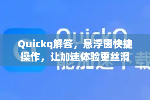 Quickq解答，悬浮窗快捷操作，让加速体验更丝滑-第1张图片-QuickQ官方网站 - 高速稳定连接