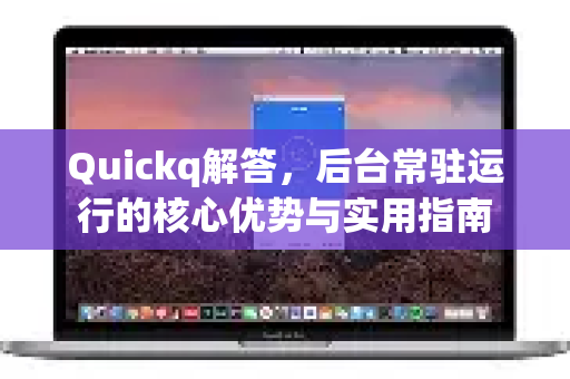 Quickq解答，后台常驻运行的核心优势与实用指南-第1张图片-QuickQ官方网站 - 高速稳定连接
