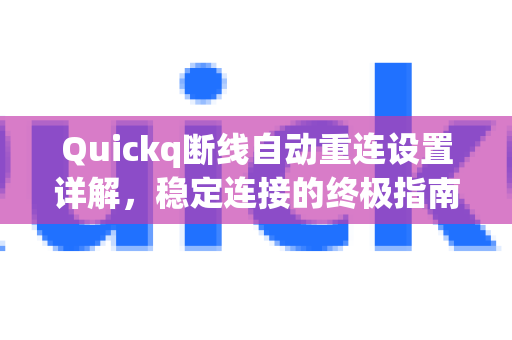 Quickq断线自动重连设置详解，稳定连接的终极指南-第1张图片-QuickQ官方网站 - 高速稳定连接