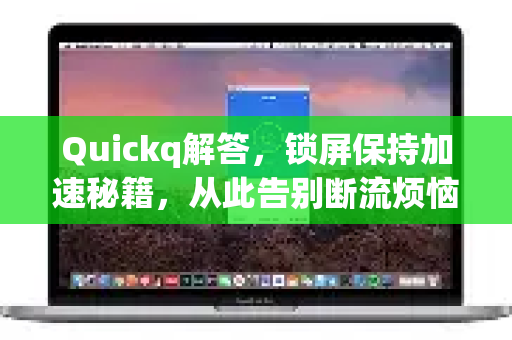 Quickq解答，锁屏保持加速秘籍，从此告别断流烦恼-第1张图片-QuickQ官方网站 - 高速稳定连接