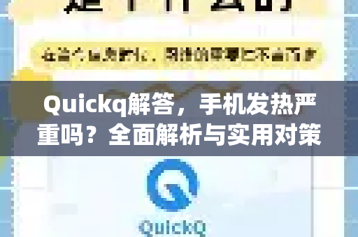 Quickq解答，手机发热严重吗？全面解析与实用对策