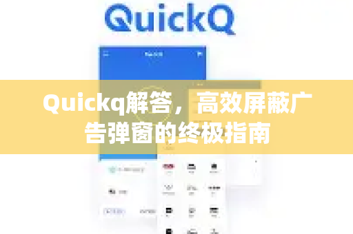 Quickq解答，高效屏蔽广告弹窗的终极指南