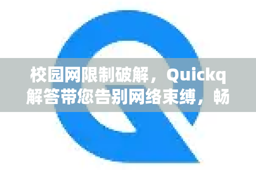 校园网限制破解，Quickq解答带您告别网络束缚，畅享极速体验