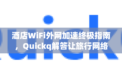 酒店WiFi外网加速终极指南，Quickq解答让旅行网络飞起来-第1张图片-QuickQ官方网站 - 高速稳定连接