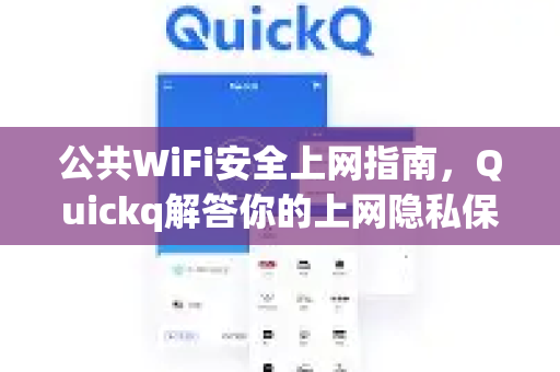 公共WiFi安全上网指南，Quickq解答你的上网隐私保护疑问-第1张图片-QuickQ官方网站 - 高速稳定连接