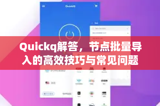 Quickq解答，节点批量导入的高效技巧与常见问题