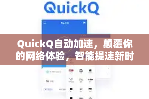 QuickQ自动加速，颠覆你的网络体验，智能提速新时代