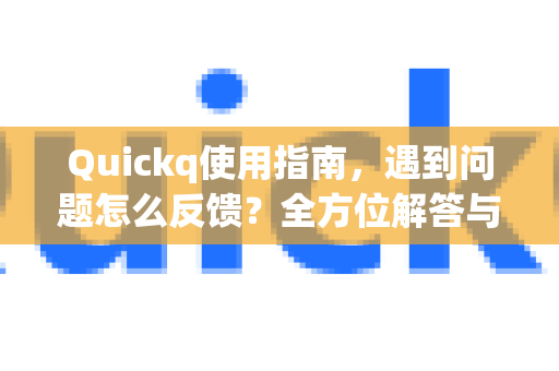 Quickq使用指南，遇到问题怎么反馈？全方位解答与求助渠道