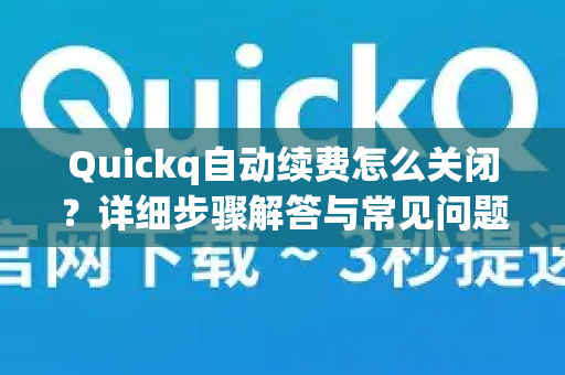Quickq自动续费怎么关闭？详细步骤解答与常见问题