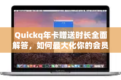 Quickq年卡赠送时长全面解答，如何最大化你的会员权益