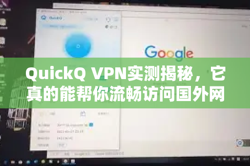 QuickQ VPN实测揭秘，它真的能帮你流畅访问国外网站吗？