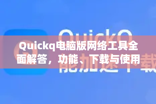 Quickq电脑版网络工具全面解答，功能、下载与使用技巧
