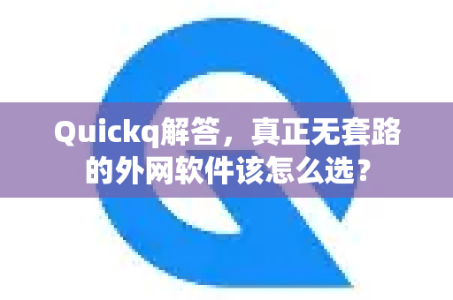 Quickq解答，真正无套路的外网软件该怎么选？