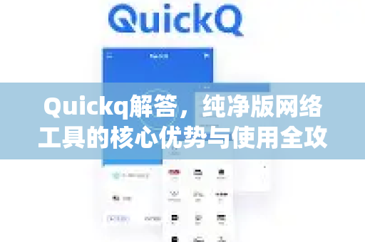 Quickq解答，纯净版网络工具的核心优势与使用全攻略