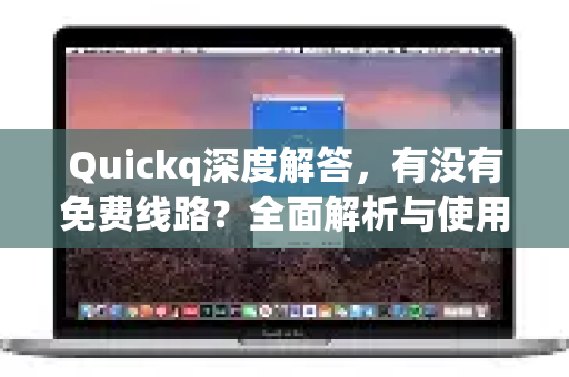 Quickq深度解答，有没有免费线路？全面解析与使用指南