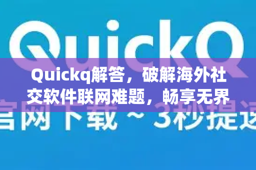 Quickq解答，破解海外社交软件联网难题，畅享无界沟通