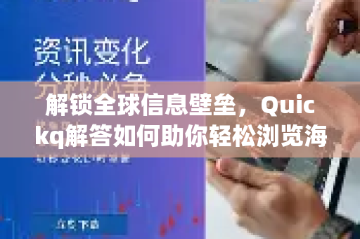 解锁全球信息壁垒，Quickq解答如何助你轻松浏览海外网站