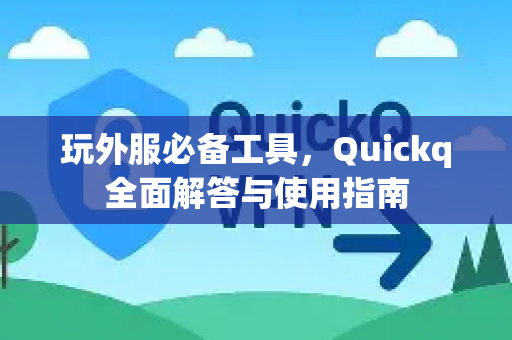 玩外服必备工具，Quickq全面解答与使用指南