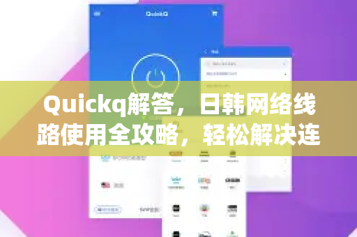 Quickq解答，日韩网络线路使用全攻略，轻松解决连接难题