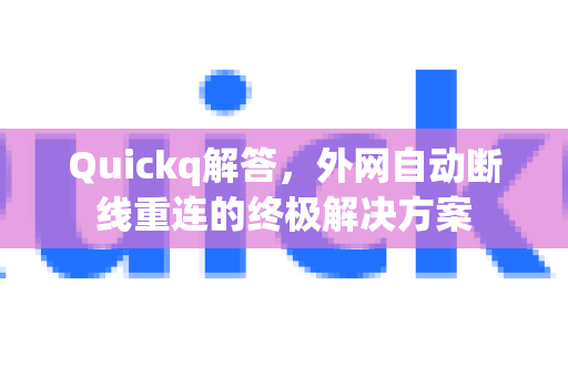 Quickq解答，外网自动断线重连的终极解决方案