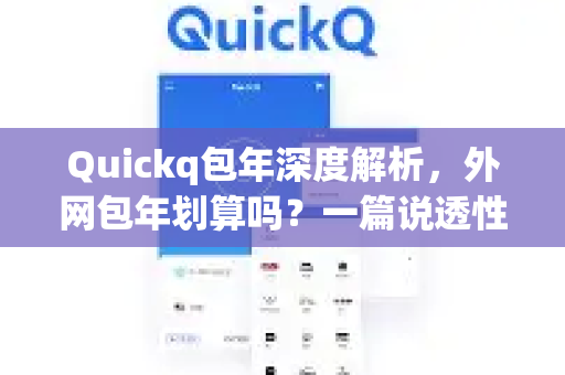 Quickq包年深度解析，外网包年划算吗？一篇说透性价比与常见疑问
