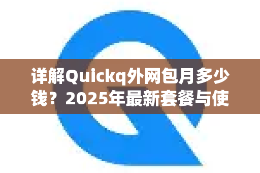 详解Quickq外网包月多少钱？2025年最新套餐与使用指南