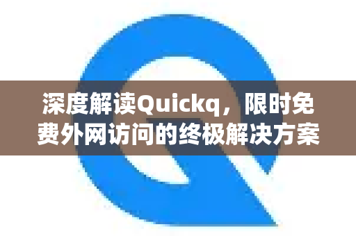 深度解读Quickq，限时免费外网访问的终极解决方案