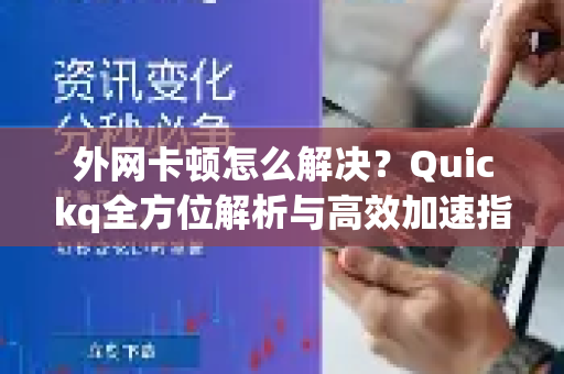 外网卡顿怎么解决？Quickq全方位解析与高效加速指南