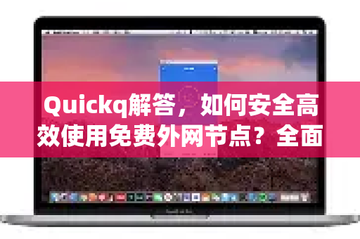 Quickq解答，如何安全高效使用免费外网节点？全面指南与常见问题