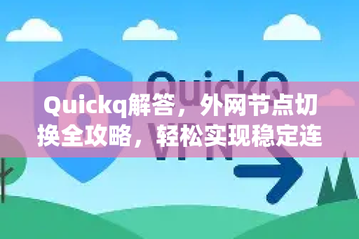 Quickq解答，外网节点切换全攻略，轻松实现稳定连接