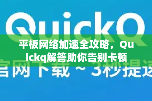 平板网络加速全攻略，Quickq解答助你告别卡顿