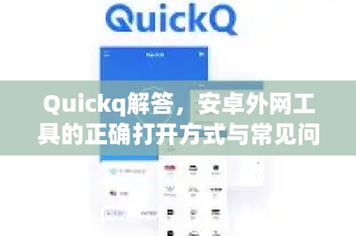 Quickq解答，安卓外网工具的正确打开方式与常见问题全攻略
