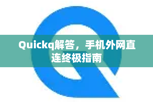Quickq解答，手机外网直连终极指南