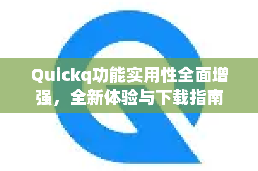 Quickq功能实用性全面增强，全新体验与下载指南-第1张图片-QuickQ官方网站 - 高速稳定连接