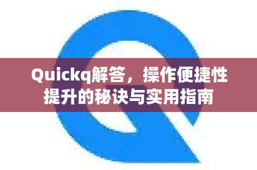 Quickq解答,操作便捷性提升的秘诀与实用指南-第1张图片-QuickQ官方网站 - 高速稳定连接 Quickq解答,操作便捷性提升的秘诀与实用指南-第1张图片-QuickQ官方网站 - 高速稳定连接