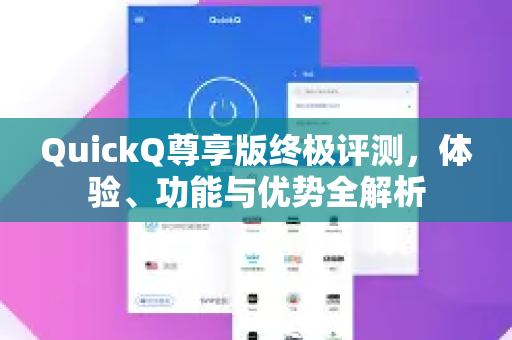 QuickQ尊享版终极评测，体验、功能与优势全解析
