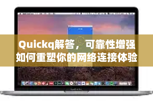 Quickq解答,可靠性增强如何重塑你的网络连接体验-第1张图片-QuickQ官方网站 - 高速稳定连接 Quickq解答,可靠性增强如何重塑你的网络连接体验-第1张图片-QuickQ官方网站 - 高速稳定连接