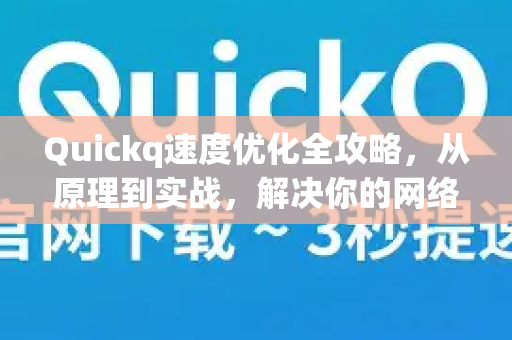 Quickq速度优化全攻略,从原理到实战,解决你的网络延迟与卡顿-第1张图片-QuickQ官方网站 - 高速稳定连接 Quickq速度优化全攻略,从原理到实战,解决你的网络延迟与卡顿-第1张图片-QuickQ官方网站 - 高速稳定连接