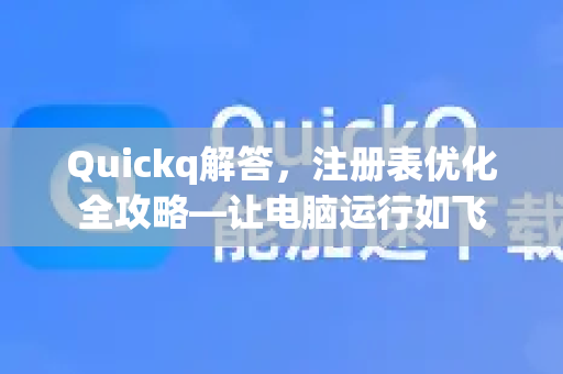 Quickq解答,注册表优化全攻略—让电脑运行如飞-第1张图片-QuickQ官方网站 - 高速稳定连接 Quickq解答,注册表优化全攻略—让电脑运行如飞-第1张图片-QuickQ官方网站 - 高速稳定连接
