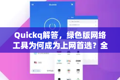 Quickq解答，绿色版网络工具为何成为上网首选？全面评测与使用指南
