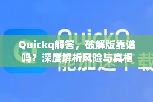 Quickq解答，破解版靠谱吗？深度解析风险与真相