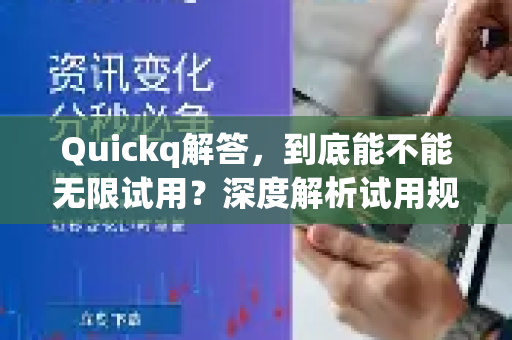 Quickq解答，到底能不能无限试用？深度解析试用规则与实战技巧