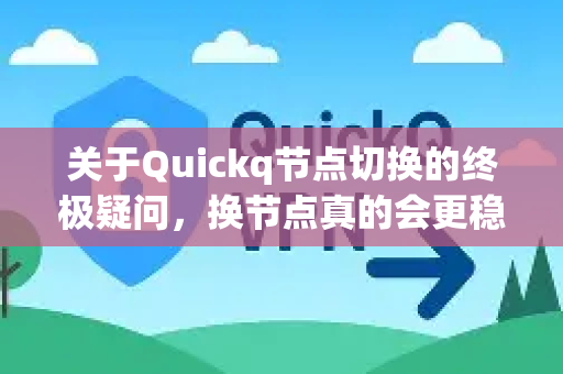 关于Quickq节点切换的终极疑问，换节点真的会更稳吗？