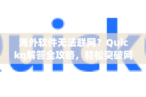 海外软件无法联网？Quickq解答全攻略，轻松突破网络限制